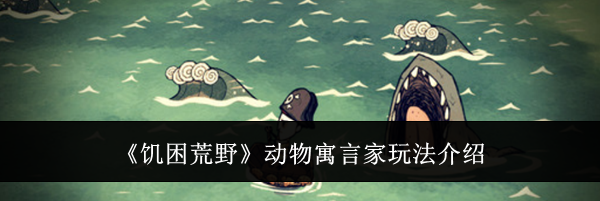 《饥困荒野》动物寓言家玩法介绍