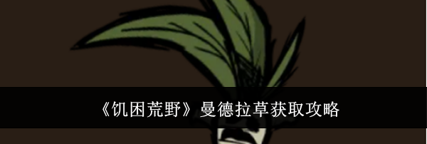 《饥困荒野》曼德拉草获取攻略
