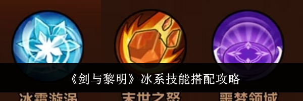 《剑与黎明》冰系技能搭配攻略