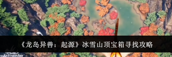《龙岛异兽:起源》冰雪山顶宝箱寻找攻略