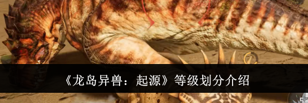 《龙岛异兽：起源》等级划分介绍