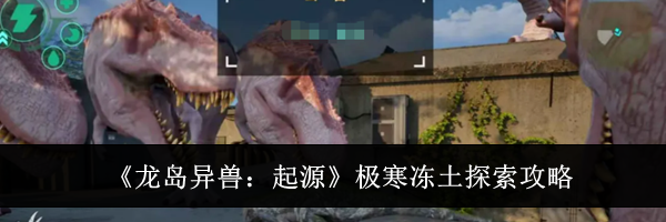 《龙岛异兽:起源》极寒冻土探索攻略