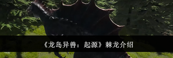《龙岛异兽:起源》棘龙介绍