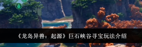《龙岛异兽:起源》巨石峡谷寻宝玩法介绍
