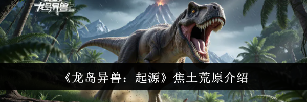 《龙岛异兽:起源》焦土荒原介绍