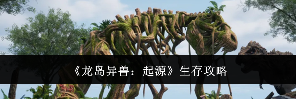《龙岛异兽:起源》生存攻略
