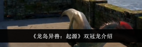 《龙岛异兽：起源》双冠龙介绍