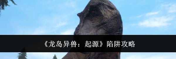 《龙岛异兽:起源》陷阱攻略