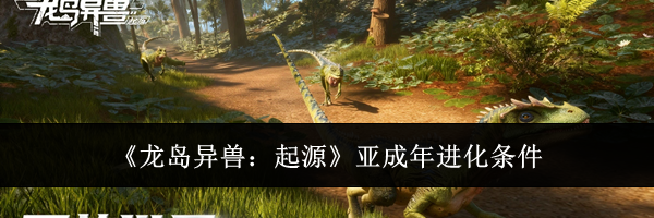 《龙岛异兽：起源》亚成年进化条件