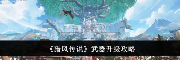 《猎风传说》武器升级攻略