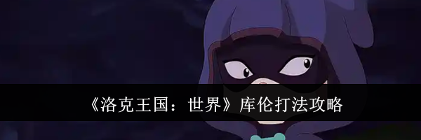 《洛克王国：世界》库伦打法攻略