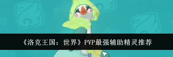 《洛克王国：世界》PVP最强辅助精灵推荐