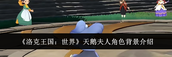 《洛克王国：世界》天鹅夫人角色背景介绍