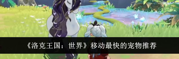 《洛克王国：世界》移动最快的宠物推荐