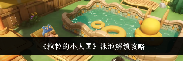 《粒粒的小人国》泳池解锁攻略