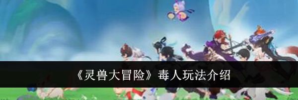 《灵兽大冒险》毒人玩法介绍
