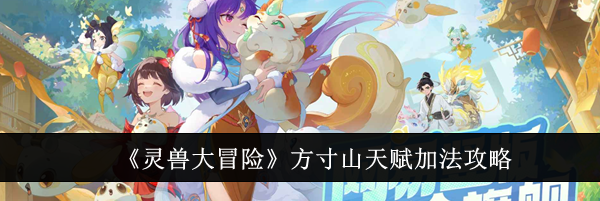 《灵兽大冒险》方寸山天赋加法攻略