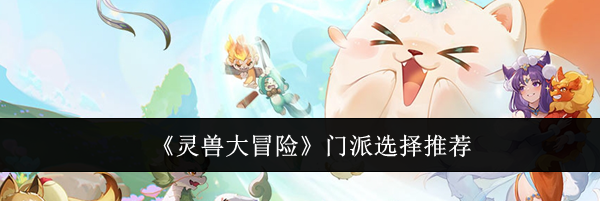 《灵兽大冒险》门派选择推荐