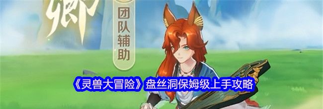 《灵兽大冒险》盘丝洞保姆级上手攻略
