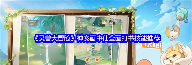 《灵兽大冒险》神宠画中仙全面打书技能推荐