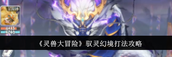《灵兽大冒险》驭灵幻境打法攻略