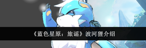 《蓝色星原：旅谣》波河狸介绍