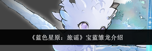 《蓝色星原：旅谣》宝蓝雏龙介绍