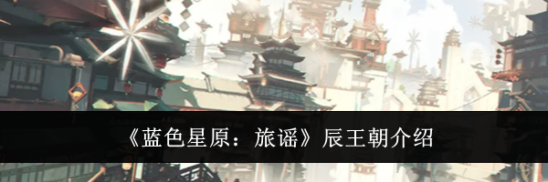 《蓝色星原：旅谣》辰王朝介绍