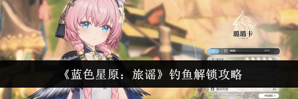 《蓝色星原：旅谣》钓鱼解锁攻略