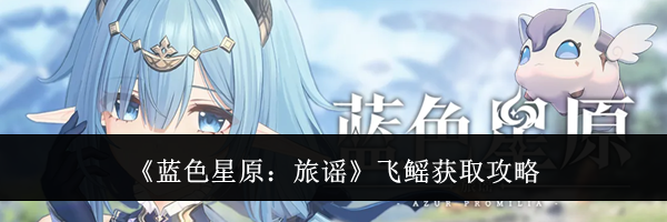 《蓝色星原：旅谣》飞鳐获取攻略