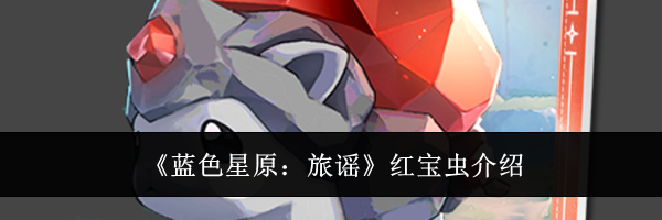 《蓝色星原：旅谣》红宝虫介绍