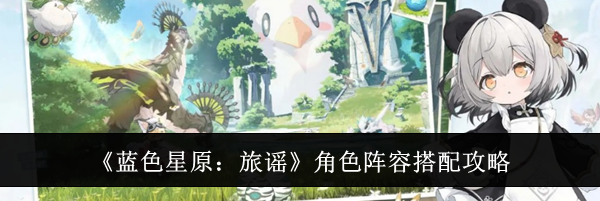 《蓝色星原：旅谣》角色阵容搭配攻略