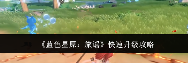 《蓝色星原：旅谣》快速升级攻略