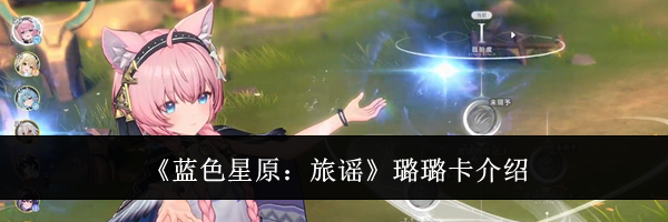《蓝色星原：旅谣》璐璐卡介绍