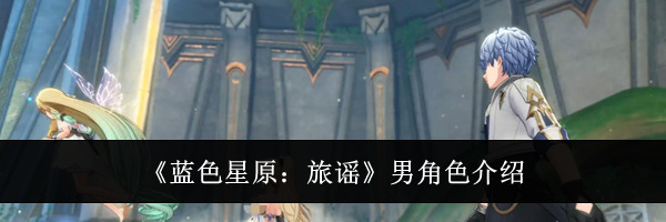 《蓝色星原：旅谣》男角色介绍