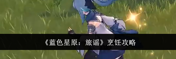 《蓝色星原：旅谣》烹饪攻略