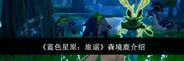 《蓝色星原：旅谣》森境鹿介绍