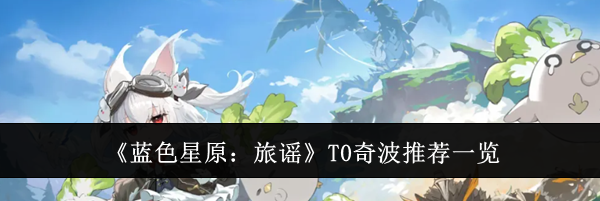 《蓝色星原：旅谣》T0奇波推荐一览