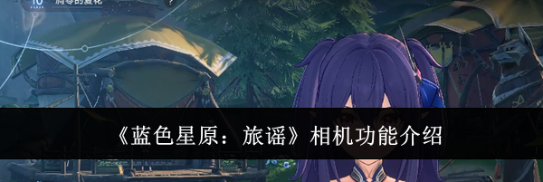 《蓝色星原：旅谣》相机功能介绍