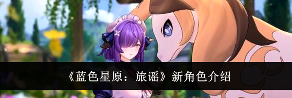 《蓝色星原：旅谣》新角色介绍