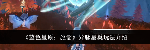 《蓝色星原：旅谣》异脉星巢玩法介绍