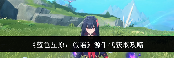 《蓝色星原：旅谣》源千代获取攻略