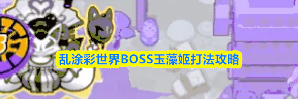 乱涂彩世界BOSS玉藻姬打法攻略