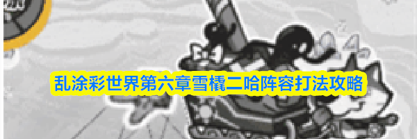 乱涂彩世界第六章雪橇二哈阵容打法攻略