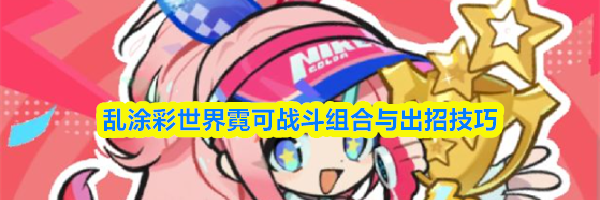 乱涂彩世界霓可战斗组合与出招技巧
