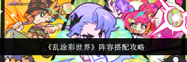 《乱涂彩世界》阵容搭配攻略