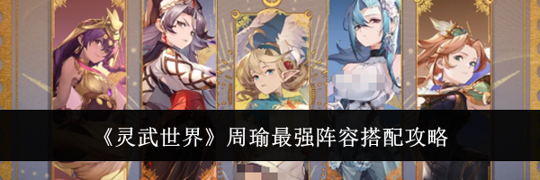 《灵武世界》周瑜最强阵容搭配攻略