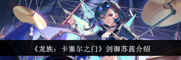 《龙族:卡塞尔之门》剑御苏茜介绍