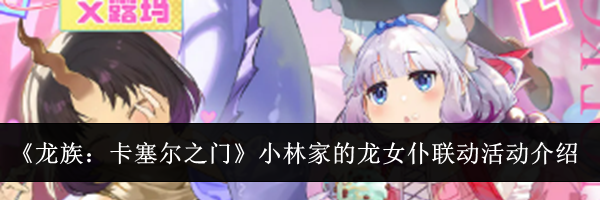 《龙族:卡塞尔之门》小林家的龙女仆联动活动介绍
