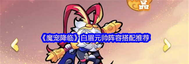 《魔宠降临》白眉元帅阵容搭配推荐